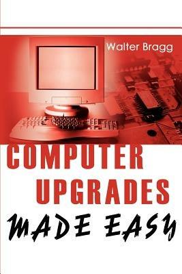 Computer Upgrades Made Easy - Walter Bragg - cover