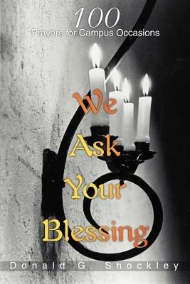 We Ask Your Blessing: 100 Prayers for Campus Occasions - Donald G Shockley - cover