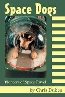 Space Dogs: Pioneers of Space Travel - Chris Dubbs - cover