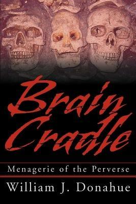 Brain Cradle: Menagerie of the Perverse - William J Donahue - cover