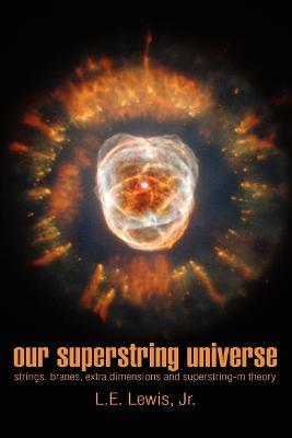 Our Superstring Universe: Strings, Branes, Extra Dimensions and Superstring-M Theory - L E Lewis - cover