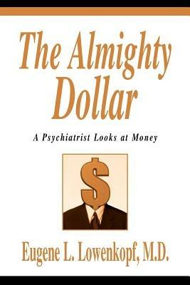 The Almighty Dollar: A Psychiatrist Looks at Money - Eugene L Lowenkopf - cover