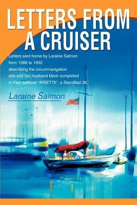 Letters From A Cruiser: Letters sent home by Laraine Salmon from 1988 to 1992 describing the circumnavigation she and her husband Mark completed in their sailboat ARIETTA, a Standfast 36. - Laraine Salmon - cover