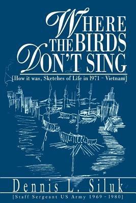 Where the Birds Don't Sing: [How it was, Sketches of Life in l971-Vietnam] - Dennis L Siluk - cover