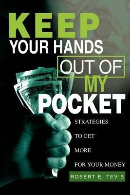 Keep Your Hands Out of My Pocket: Strategies to Get More for Your Money - Robert E Tevis - cover