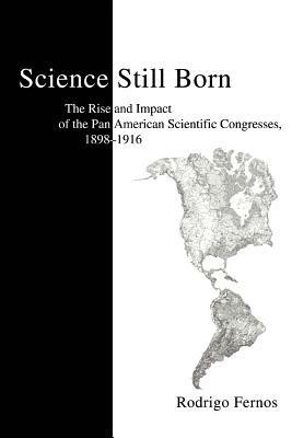 Science Still Born: The Rise and Impact of the Pan American Scientific Congresses, 1898-1916 - Rodrigo Fernos - cover