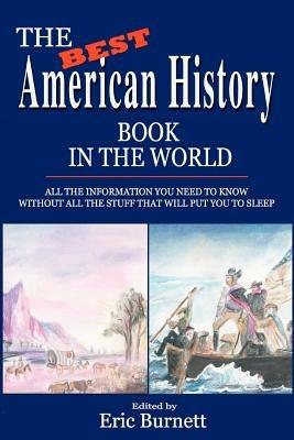 The Best American History Book in the World: All The Information You Need To Know Without All The Stuff That Will Put You To Sleep - Eric Burnett - cover