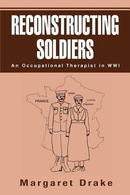 Reconstructing Soldiers: An Occupational Therapist in Wwi - Margaret Drake - cover