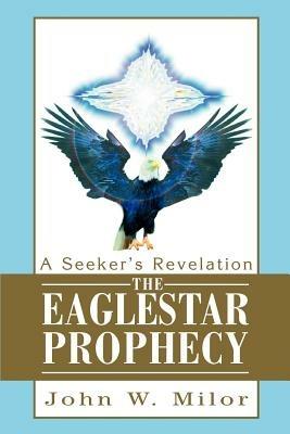 The Eaglestar Prophecy: A Seeker's Revelation - John W Milor - cover
