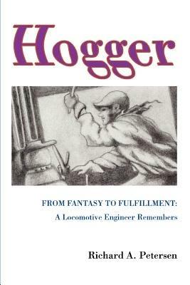 Hogger: From Fantasy To Fulfillment: A Locomotive Engineer Remembers - Richard A Petersen - cover