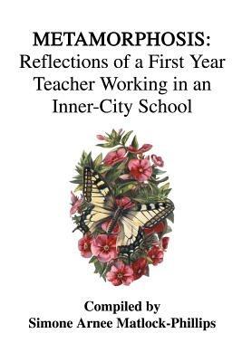 Metamorphosis: Reflections of a First Year Teacher Working in an Inner-City School - Simone Arnee Matlock-Phillips - cover