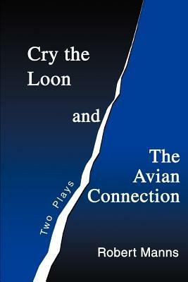 Cry the Loon and The Avian Connection: Two Plays - Robert Manns - cover