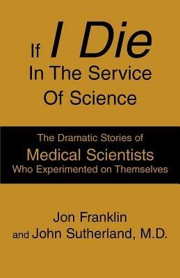 If I Die In The Service Of Science: The Dramatic Stories of Medical Scientists Who Experimented on Themselves - Franklin - cover