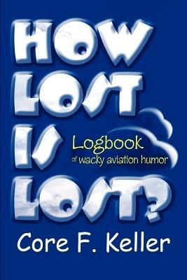 How Lost Is Lost?: Logbook of wacky aviation humor - Core F Keller - cover