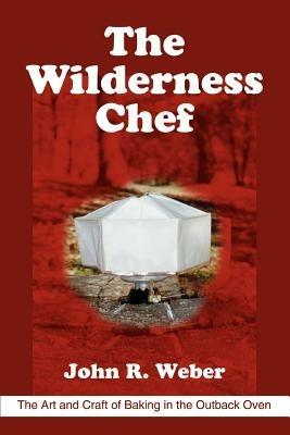 The Wilderness Chef: The Art and Craft of Baking in the Outback Oven - John R Weber - cover