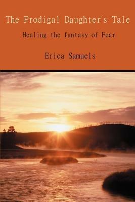 The Prodigal Daughter's Tale: Healing the Fantasy of Fear - Erica Samuels - cover
