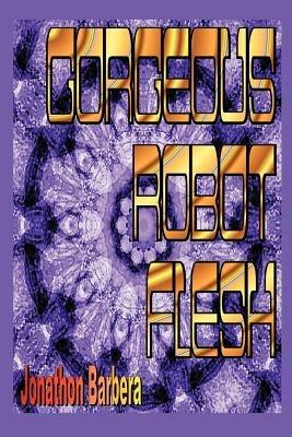 Gorgeous Robot Flesh - Jonathon Barbera - cover