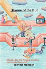 Beware of the Bull: Stories for the Young and the Incurably Eccentric
