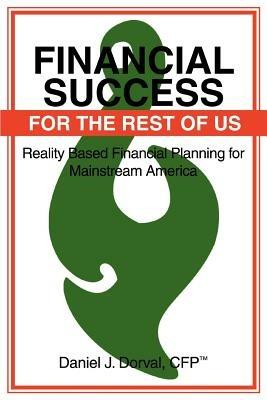 Financial Success for the Rest of Us: Reality Based Financial Planning for Mainstream America - Daniel J Dorval - cover