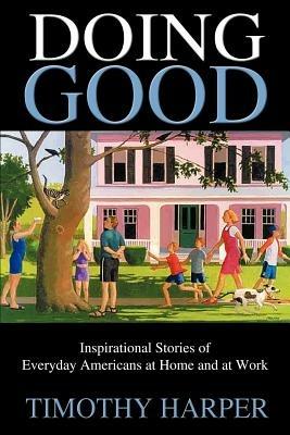 Doing Good: Inspirational Stories of Everyday Americans at Home and at Work - Timothy Harper - cover