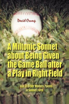 A Miltonic Sonnet about Being Given the Game Ball after a Play in Right Field: ...and 51 Other Modern Poems in Sonnet Form - David Crump - cover