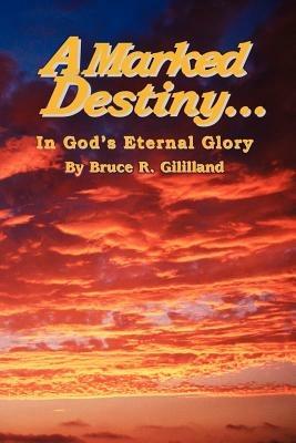 A Marked Destiny: In God's Eternal Glory - Bruce R Gililland - cover