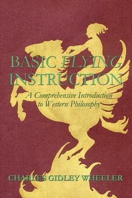 Basic Flying Instruction: A Comprehensive Introduction to Western Philosophy - Charles Gidley Wheeler - cover