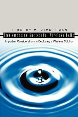 Implementing Successful Wireless LANs: Important Considerations in Deploying a Wireless Solution - Timothy M Zimmerman - cover