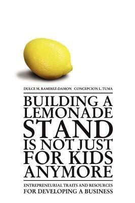 Building a Lemonade Stand is Not Just For Kids Anymore: Entrepreneurial traits and resources for developing a business - Dulce M Ramirez-Damon - cover