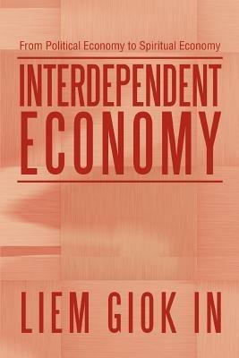 Interdependent Economy: From Political Economy to Spiritual Economy - Liem Giok In - cover