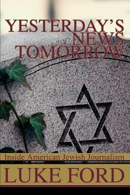 Yesterday's News Tomorrow: Inside American Jewish Journalism - Luke Ford - cover