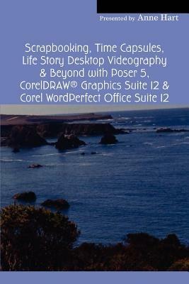Scrapbooking, Time Capsules, Life Story Desktop Videography & Beyond with Poser 5, CorelDRAW (R) Graphics Suite 12 & Corel WordPerfect Office Suite 12 - Anne Hart - cover