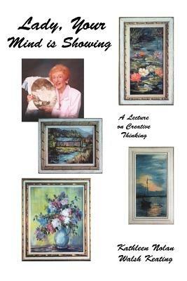 Lady, Your Mind Is Showing: A Lecture on Creative Thinking - Kathleen Nolan Walsh Keating - cover