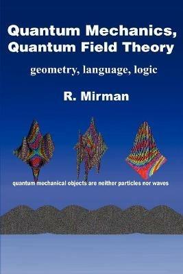 Quantum Mechanics, Quantum Field Theory: Geometry, Language, Logic - R Mirman - cover