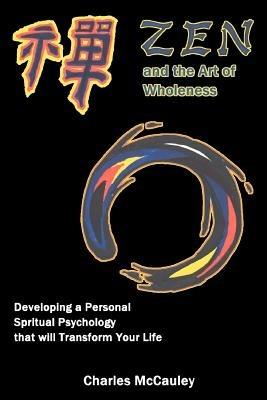 Zen and the Art of Wholeness: Developing a Personal Spiritual Psychology that will Transform Your Life - Charles C McCauley - cover