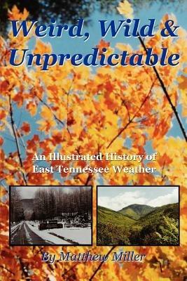Weird, Wild & Unpredictable: An Illustrated History of East Tennessee Weather - Matthew Miller - cover