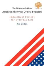 The Fieldston Guide to American History for Cynical Beginners: Impractical Lessons for Everyday Life