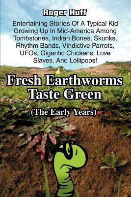 Fresh Earthworms Taste Green: (The Early Years) - Roger Huff - cover