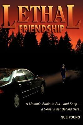 Lethal Friendship: A Mother's Battle to Put--and Keep--a Serial Killer Behind Bars - Sue Young - cover