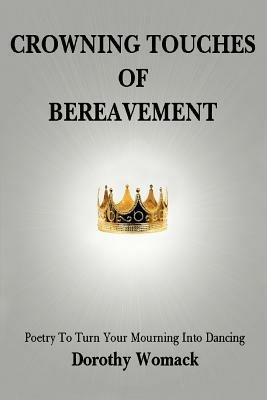 Crowning Touches of Bereavement: Poetry to Turn Your Mourning into Dancing - Dorothy Womack - cover