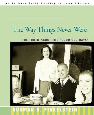 The Way Things Never Were: The Truth about the Good Old Days - Norman Finkelstein - cover