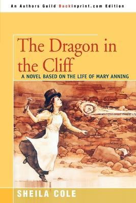 The Dragon in the Cliff: A Novel Based on the Life of Mary Anning - Sheila Cole - cover