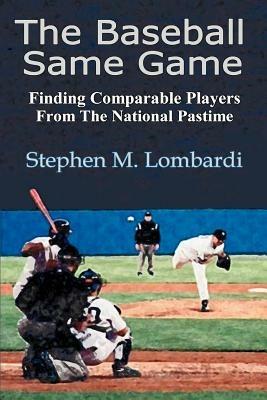 The Baseball Same Game: Finding Comparable Players from the National Pastime - Stephen M Lombardi - cover