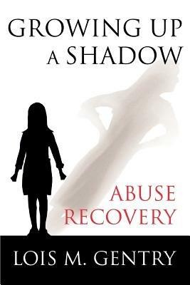 Growing Up a Shadow: Abuse Recovery - Lois M Gentry - cover