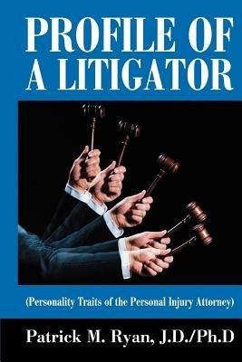 Profile of a Litigator: (Personality Traits of the Personal Injury Attorney) - Patrick M Ryan - cover