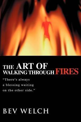 The Art of Walking through Fires: There's always a blessing waiting on the other side. - Bev Welch - cover