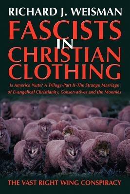Fascists in Christian Clothing: The Vast Right Wing Conspiracy - Richard J Weisman - cover