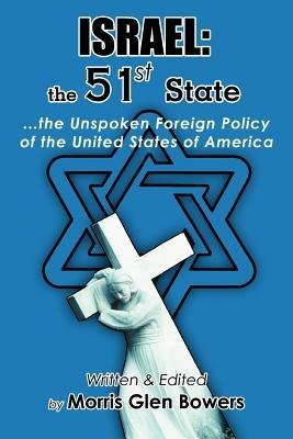 Israel: the 51st State: ...the Unspoken Foreign Policy of the United States of America - Morris Glen Bowers - cover