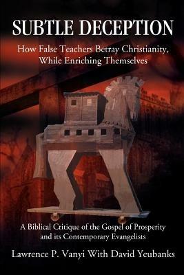 Subtle Deception: How False Teachers Betray Christianity, While Enriching Themselves - Lawrence P Vanyi - cover