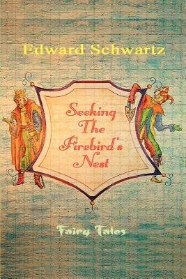 Seeking The Firebird's Nest: Fairy Tales - Edward Schwartz - cover